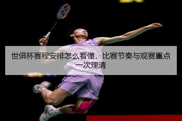 世俱杯赛程安排怎么看懂，比赛节奏与观赛重点一次理清